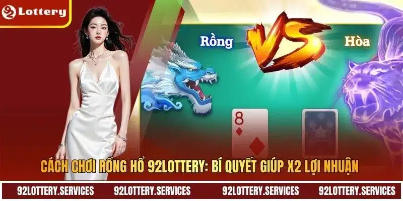 Cách Chơi Rồng Hổ 92LOTTERY: Bí Quyết Giúp X2 Lợi Nhuận