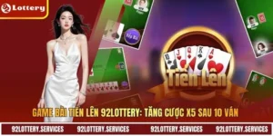 Game Bài Tiến Lên 92LOTTERY: Tăng Cược X5 Sau 10 Ván