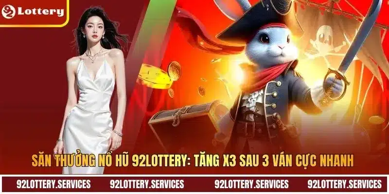 Săn Thưởng Nổ Hũ 92LOTTERY: Tăng X3 Sau 3 Ván Cực Nhanh